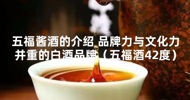 五福酱酒的介绍 品牌力与文化力并重的白酒品牌（五福酒42度）